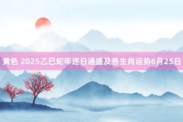 黄色 2025乙巳蛇年逐日通盛及各生肖运势6月25日